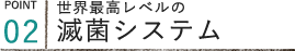 世界最高レベルの滅菌システム